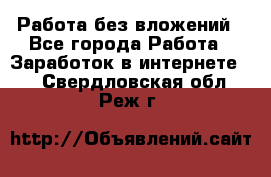 Работа без вложений - Все города Работа » Заработок в интернете   . Свердловская обл.,Реж г.